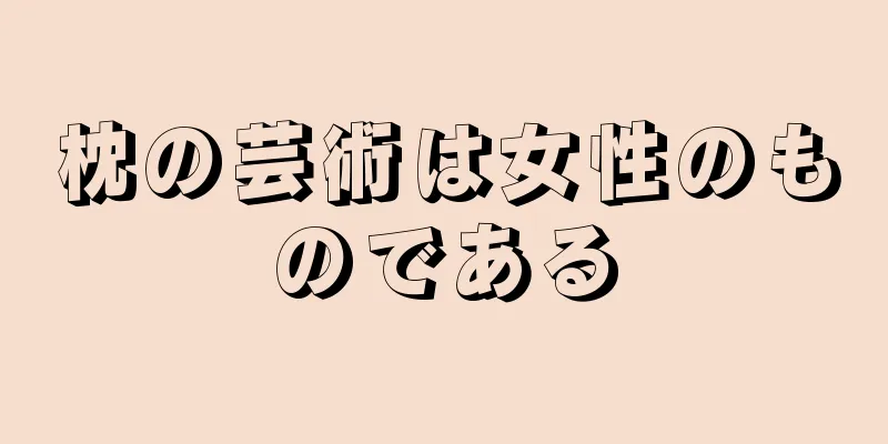 枕の芸術は女性のものである
