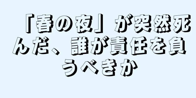 「春の夜」が突然死んだ、誰が責任を負うべきか