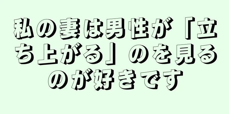 私の妻は男性が「立ち上がる」のを見るのが好きです