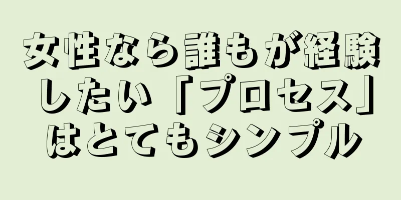 女性なら誰もが経験したい「プロセス」はとてもシンプル