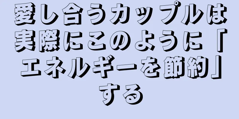 愛し合うカップルは実際にこのように「エネルギーを節約」する