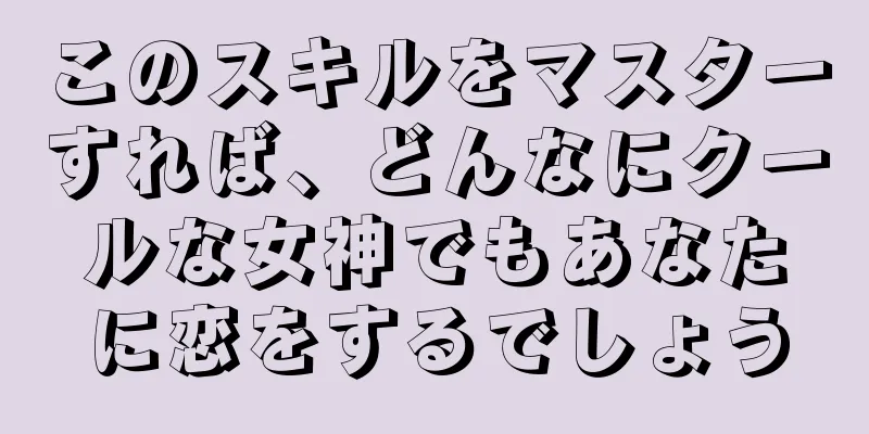 このスキルをマスターすれば、どんなにクールな女神でもあなたに恋をするでしょう
