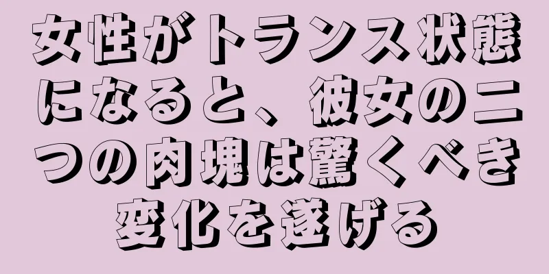 女性がトランス状態になると、彼女の二つの肉塊は驚くべき変化を遂げる