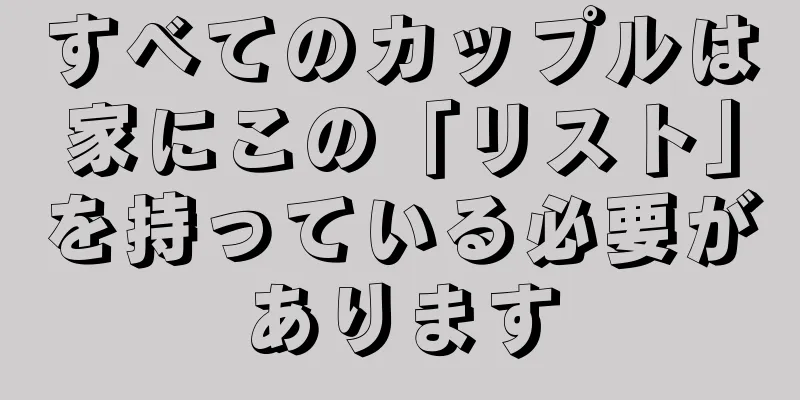 すべてのカップルは家にこの「リスト」を持っている必要があります
