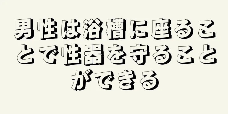 男性は浴槽に座ることで性器を守ることができる