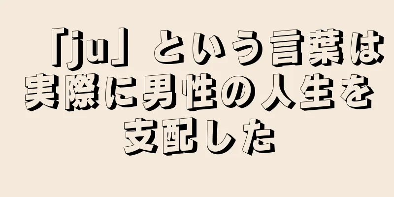「ju」という言葉は実際に男性の人生を支配した