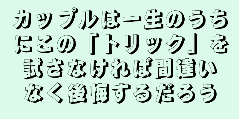 カップルは一生のうちにこの「トリック」を試さなければ間違いなく後悔するだろう