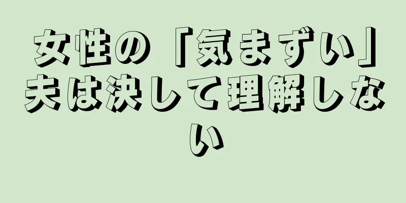 女性の「気まずい」夫は決して理解しない