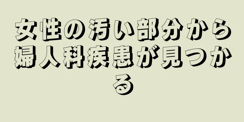 女性の汚い部分から婦人科疾患が見つかる