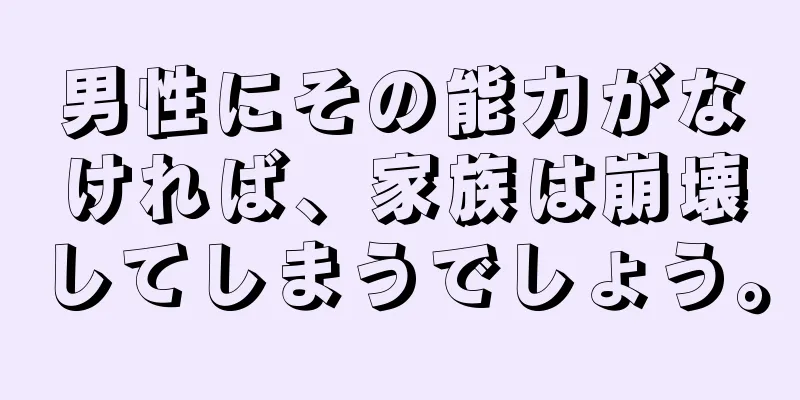 男性にその能力がなければ、家族は崩壊してしまうでしょう。