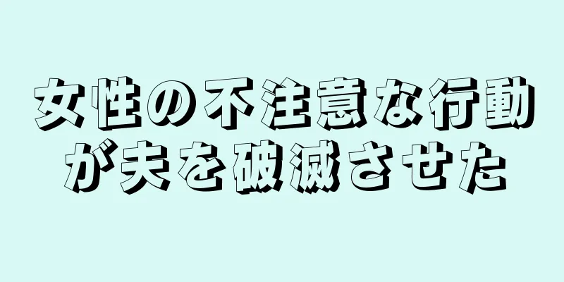 女性の不注意な行動が夫を破滅させた