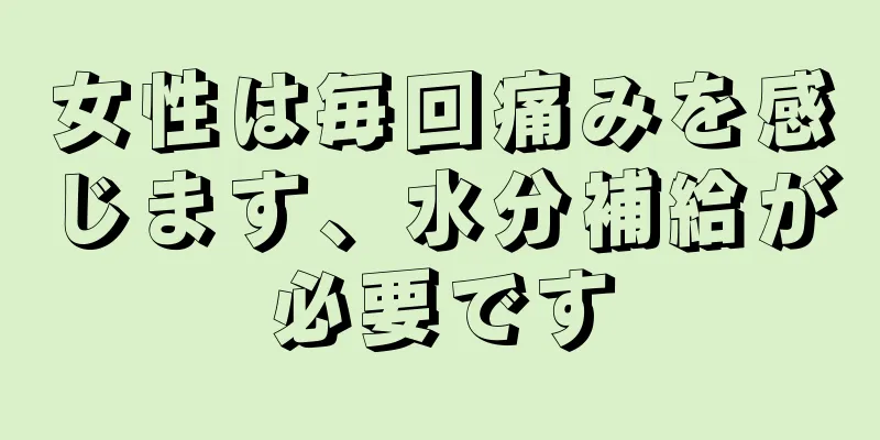 女性は毎回痛みを感じます、水分補給が必要です