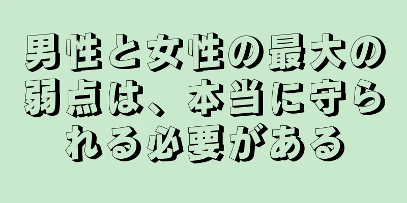 男性と女性の最大の弱点は、本当に守られる必要がある