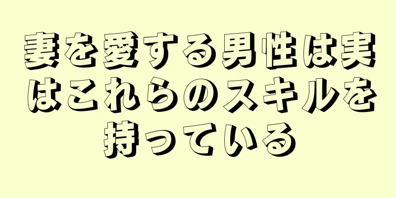 妻を愛する男性は実はこれらのスキルを持っている