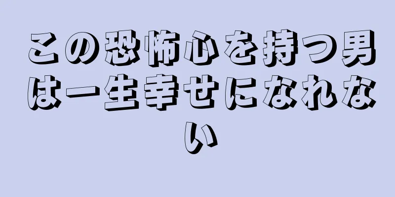 この恐怖心を持つ男は一生幸せになれない