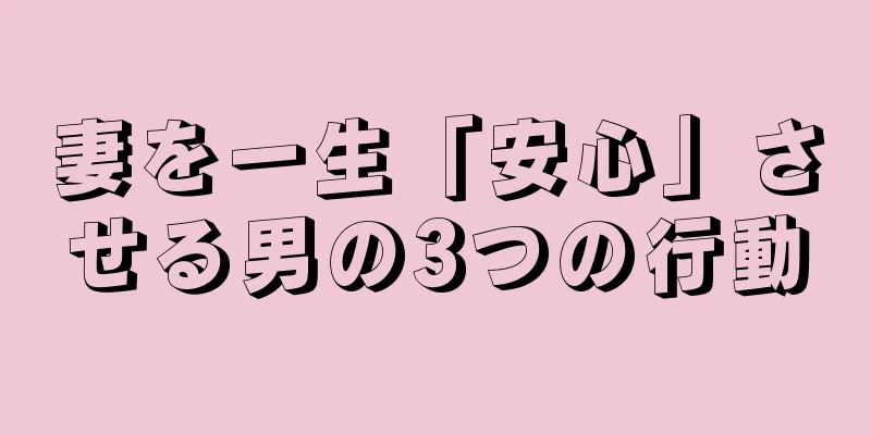 妻を一生「安心」させる男の3つの行動