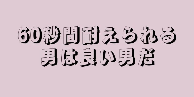 60秒間耐えられる男は良い男だ
