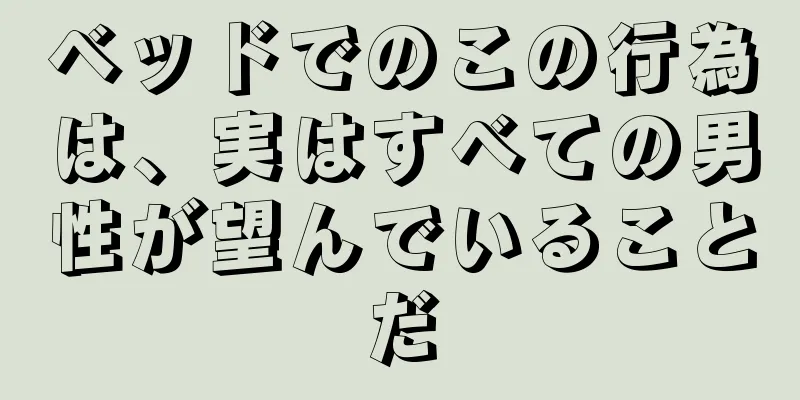 ベッドでのこの行為は、実はすべての男性が望んでいることだ
