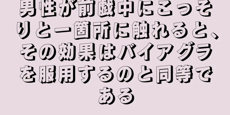 男性が前戯中にこっそりと一箇所に触れると、その効果はバイアグラを服用するのと同等である