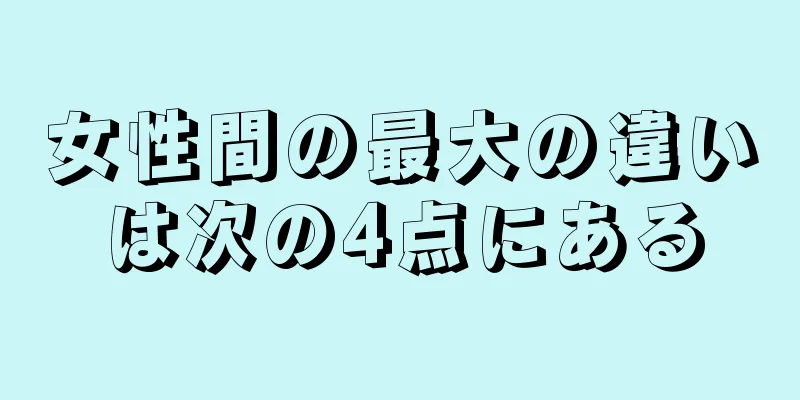 女性間の最大の違いは次の4点にある
