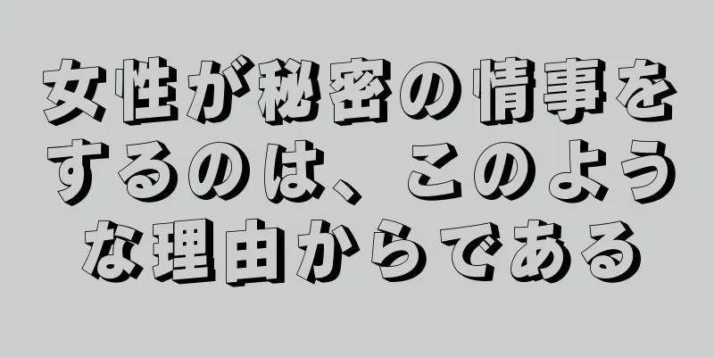 女性が秘密の情事をするのは、このような理由からである