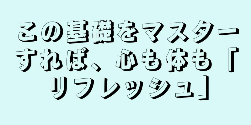 この基礎をマスターすれば、心も体も「リフレッシュ」