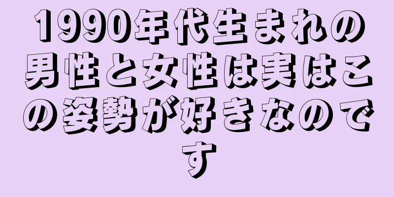 1990年代生まれの男性と女性は実はこの姿勢が好きなのです