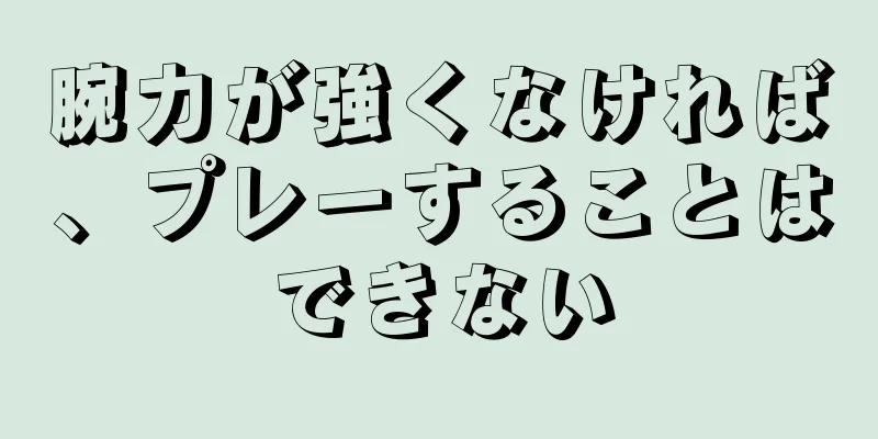 腕力が強くなければ、プレーすることはできない