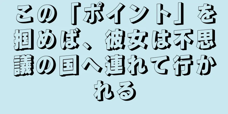 この「ポイント」を掴めば、彼女は不思議の国へ連れて行かれる