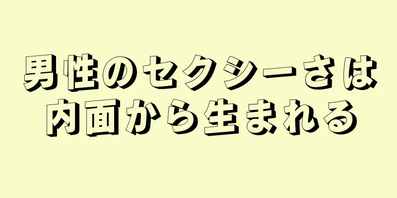 男性のセクシーさは内面から生まれる