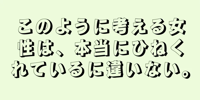 このように考える女性は、本当にひねくれているに違いない。