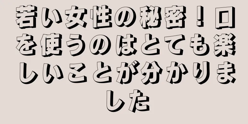 若い女性の秘密！口を使うのはとても楽しいことが分かりました