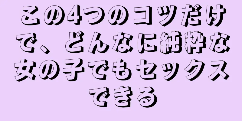 この4つのコツだけで、どんなに純粋な女の子でもセックスできる