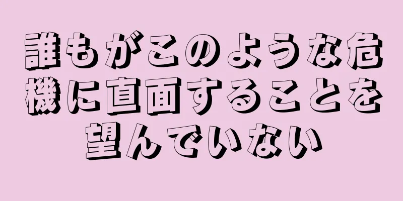 誰もがこのような危機に直面することを望んでいない