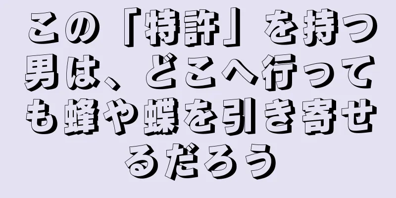 この「特許」を持つ男は、どこへ行っても蜂や蝶を引き寄せるだろう
