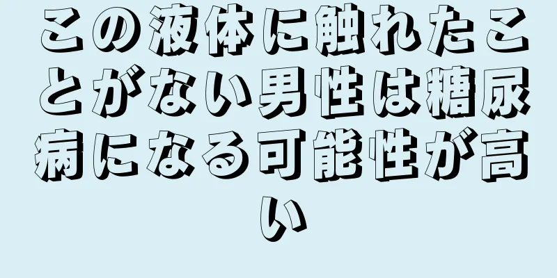 この液体に触れたことがない男性は糖尿病になる可能性が高い