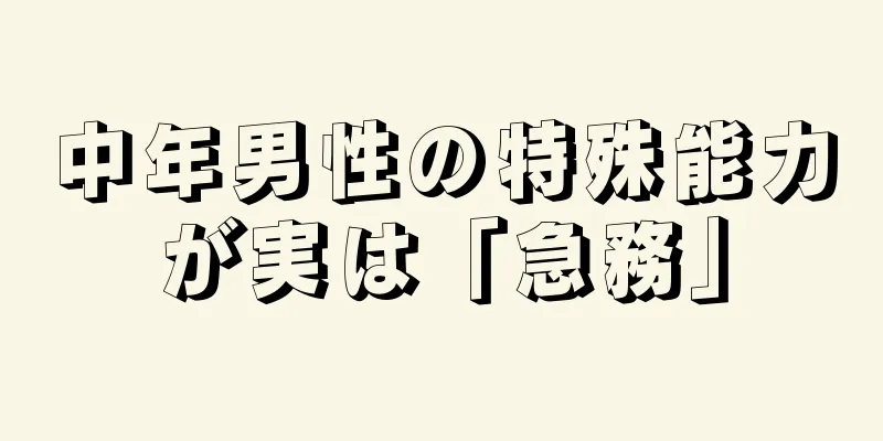 中年男性の特殊能力が実は「急務」