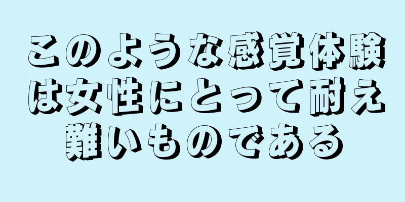 このような感覚体験は女性にとって耐え難いものである