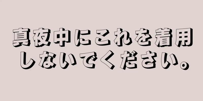 真夜中にこれを着用しないでください。