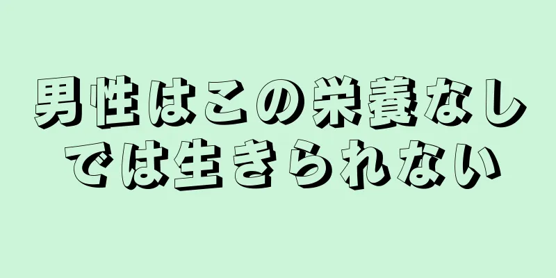 男性はこの栄養なしでは生きられない