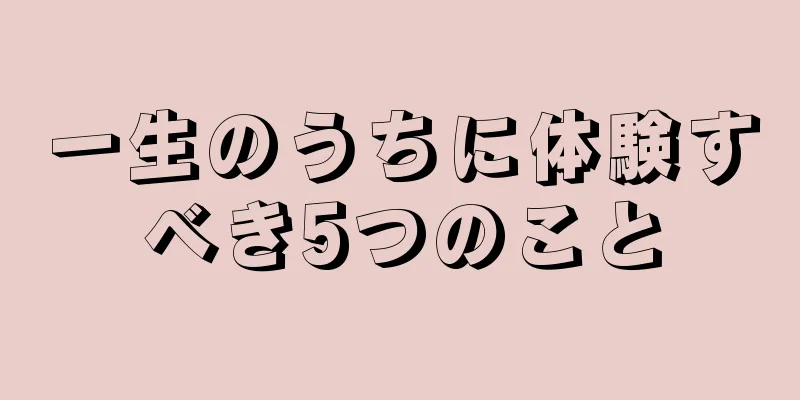 一生のうちに体験すべき5つのこと