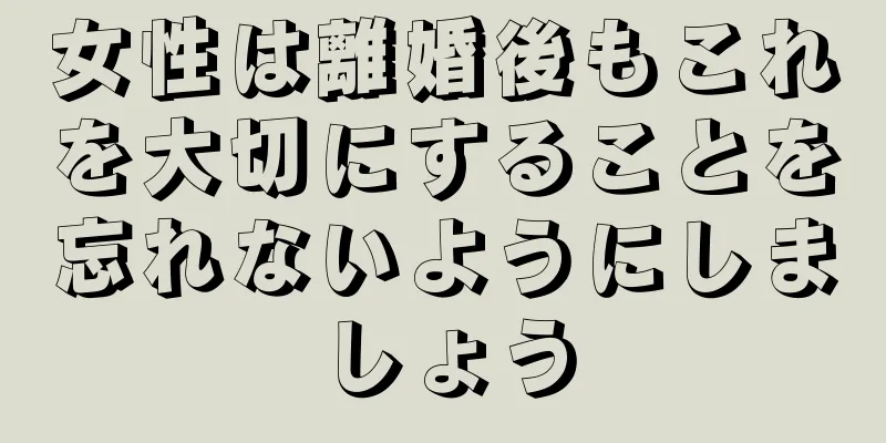 女性は離婚後もこれを大切にすることを忘れないようにしましょう
