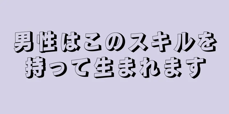 男性はこのスキルを持って生まれます