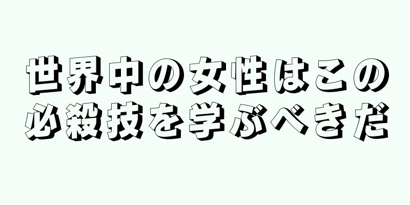 世界中の女性はこの必殺技を学ぶべきだ