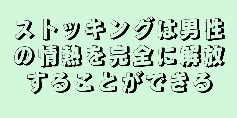 ストッキングは男性の情熱を完全に解放することができる