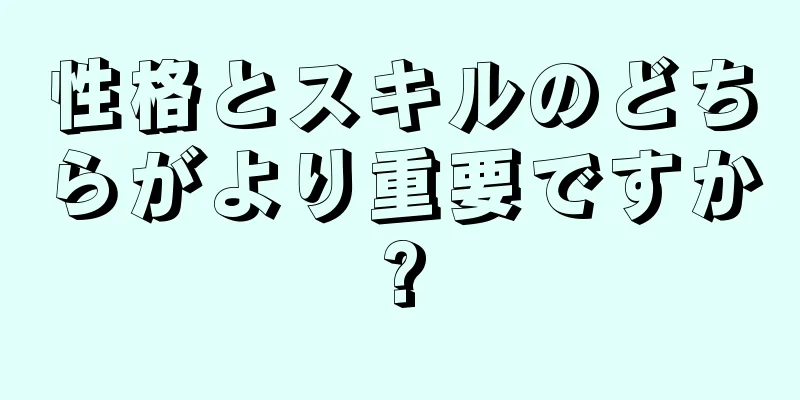 性格とスキルのどちらがより重要ですか?
