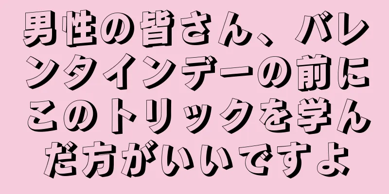 男性の皆さん、バレンタインデーの前にこのトリックを学んだ方がいいですよ