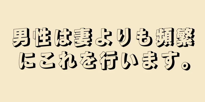 男性は妻よりも頻繁にこれを行います。