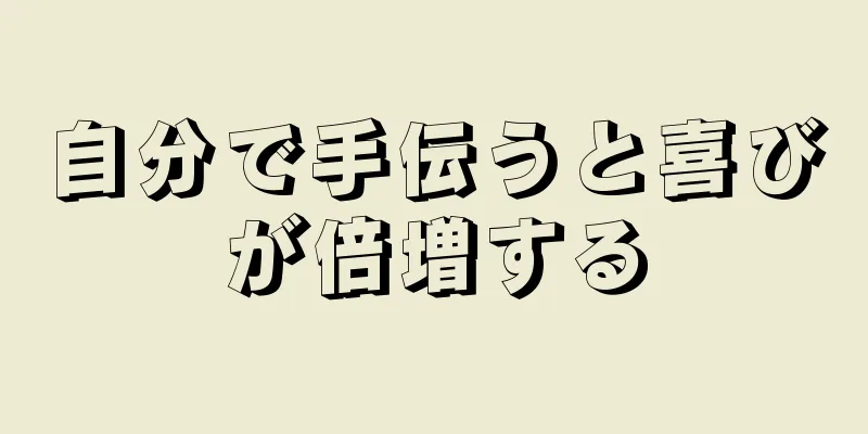 自分で手伝うと喜びが倍増する