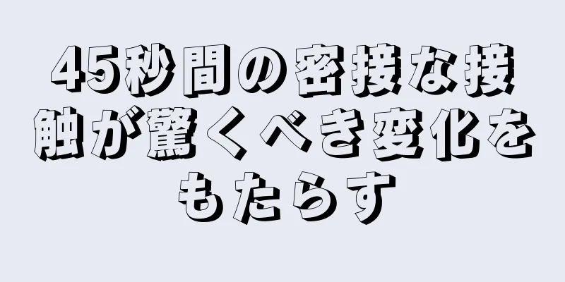 45秒間の密接な接触が驚くべき変化をもたらす